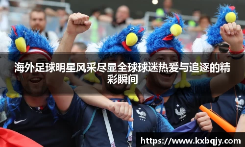 海外足球明星风采尽显全球球迷热爱与追逐的精彩瞬间