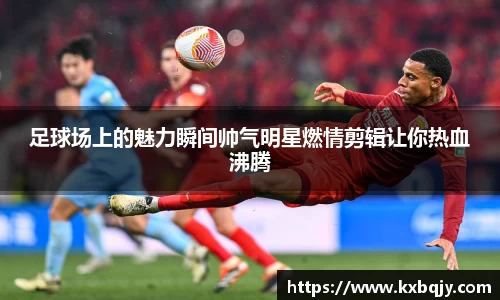 足球场上的魅力瞬间帅气明星燃情剪辑让你热血沸腾